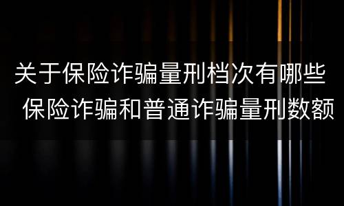 关于保险诈骗量刑档次有哪些 保险诈骗和普通诈骗量刑数额