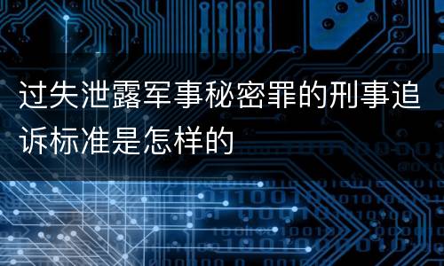 过失泄露军事秘密罪的刑事追诉标准是怎样的