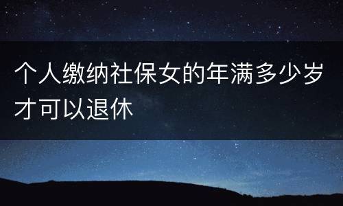 个人缴纳社保女的年满多少岁才可以退休