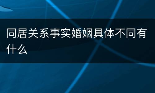 同居关系事实婚姻具体不同有什么