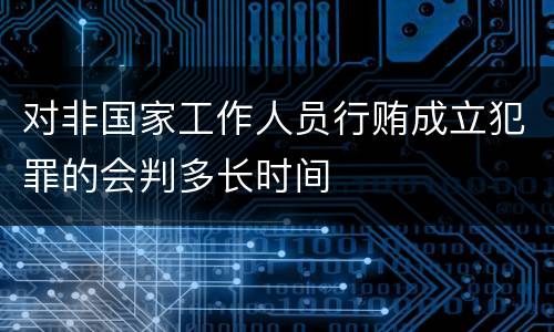 对非国家工作人员行贿成立犯罪的会判多长时间
