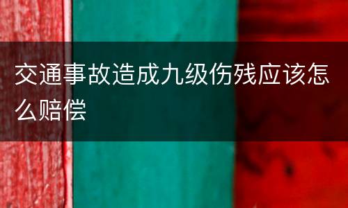 交通事故造成九级伤残应该怎么赔偿