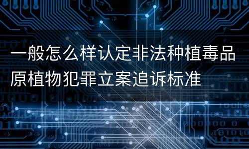 一般怎么样认定非法种植毒品原植物犯罪立案追诉标准