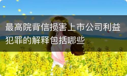 最高院背信损害上市公司利益犯罪的解释包括哪些