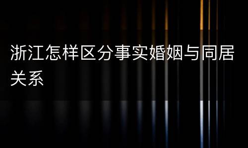 浙江怎样区分事实婚姻与同居关系