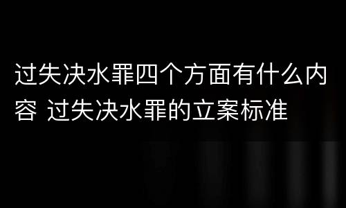 过失决水罪四个方面有什么内容 过失决水罪的立案标准