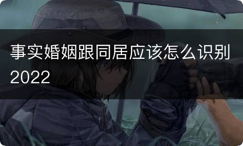 事实婚姻跟同居应该怎么识别2022
