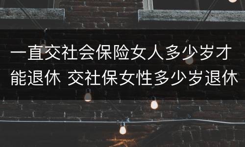 一直交社会保险女人多少岁才能退休 交社保女性多少岁退休