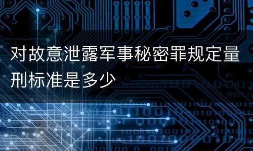 对故意泄露军事秘密罪规定量刑标准是多少