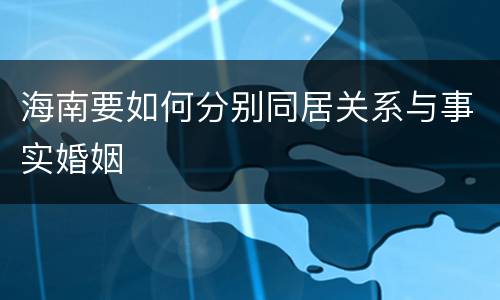 海南要如何分别同居关系与事实婚姻