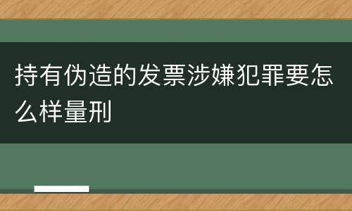 持有伪造的发票涉嫌犯罪要怎么样量刑