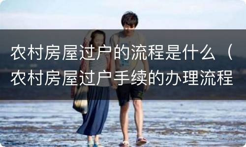 农村房屋过户的流程是什么（农村房屋过户手续的办理流程）