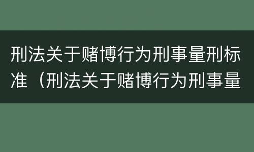 刑法关于赌博行为刑事量刑标准（刑法关于赌博行为刑事量刑标准最新）