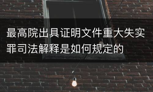 最高院出具证明文件重大失实罪司法解释是如何规定的