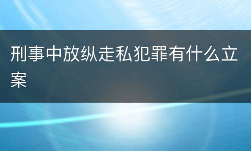 刑事中放纵走私犯罪有什么立案