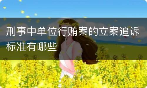 刑事中单位行贿案的立案追诉标准有哪些