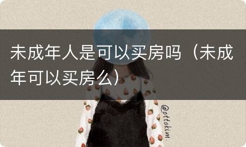 未成年人是可以买房吗（未成年可以买房么）