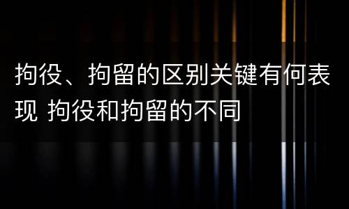 拘役、拘留的区别关键有何表现 拘役和拘留的不同