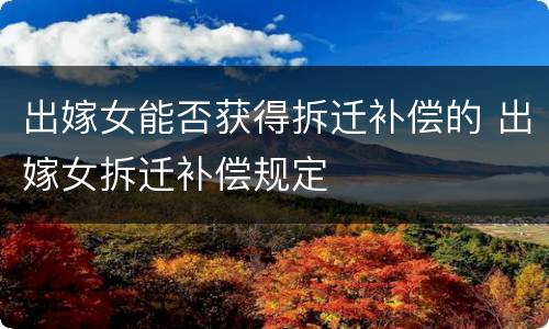 出嫁女能否获得拆迁补偿的 出嫁女拆迁补偿规定