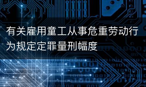 有关雇用童工从事危重劳动行为规定定罪量刑幅度