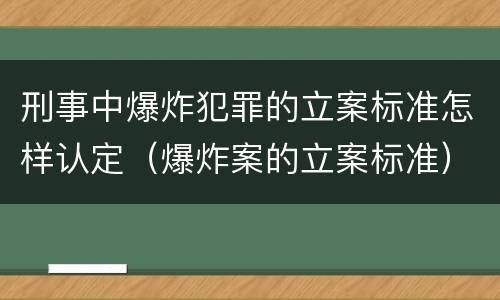 刑事中爆炸犯罪的立案标准怎样认定（爆炸案的立案标准）
