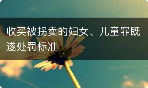收买被拐卖的妇女、儿童罪既遂处罚标准