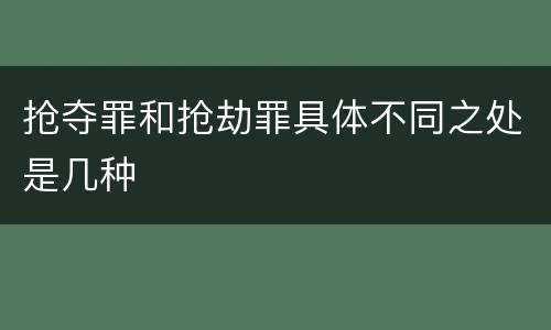 抢夺罪和抢劫罪具体不同之处是几种
