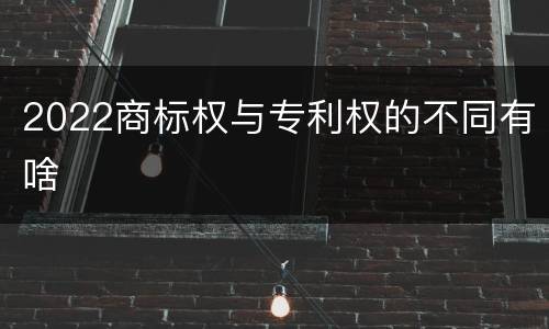 2022商标权与专利权的不同有啥