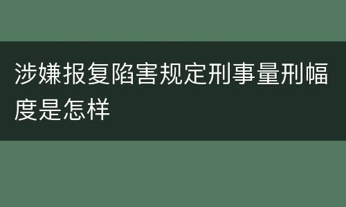 涉嫌报复陷害规定刑事量刑幅度是怎样