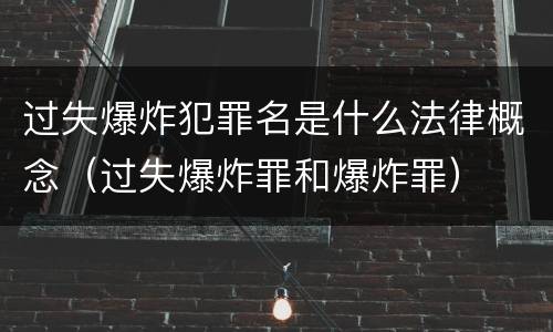 过失爆炸犯罪名是什么法律概念（过失爆炸罪和爆炸罪）