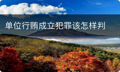 单位行贿成立犯罪该怎样判