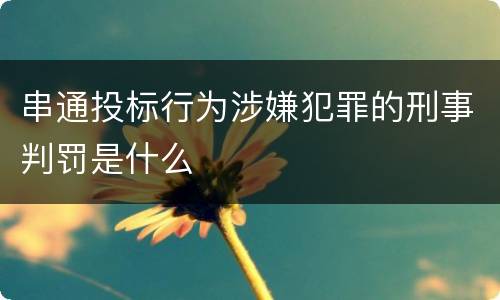 串通投标行为涉嫌犯罪的刑事判罚是什么