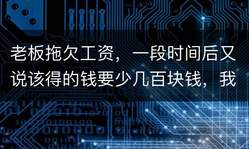 老板拖欠工资，一段时间后又说该得的钱要少几百块钱，我要怎样维护呢