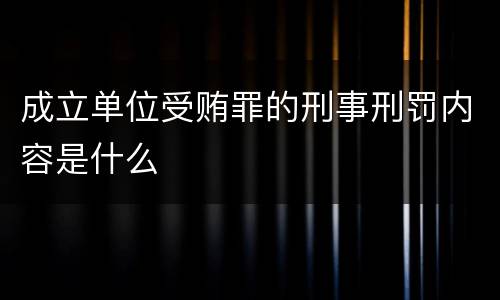 成立单位受贿罪的刑事刑罚内容是什么