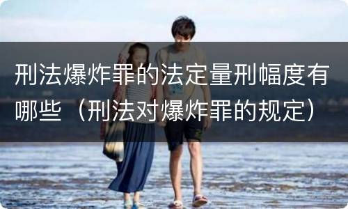 刑法爆炸罪的法定量刑幅度有哪些（刑法对爆炸罪的规定）