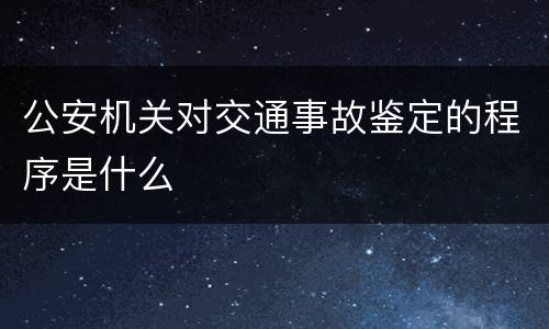 公安机关对交通事故鉴定的程序是什么