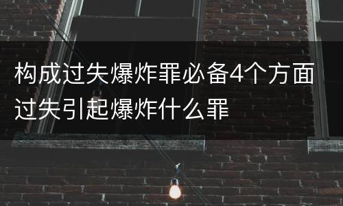 构成过失爆炸罪必备4个方面 过失引起爆炸什么罪
