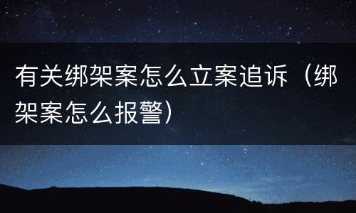 有关绑架案怎么立案追诉（绑架案怎么报警）