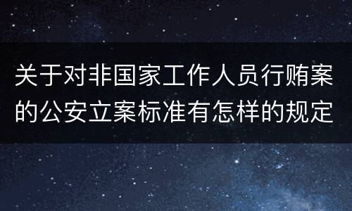 关于对非国家工作人员行贿案的公安立案标准有怎样的规定