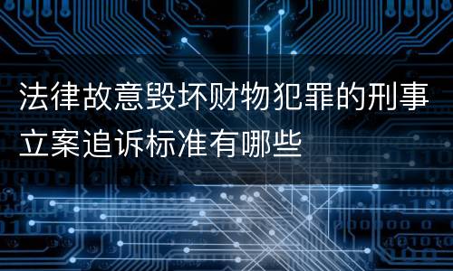 法律故意毁坏财物犯罪的刑事立案追诉标准有哪些