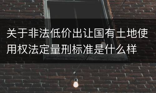 关于非法低价出让国有土地使用权法定量刑标准是什么样