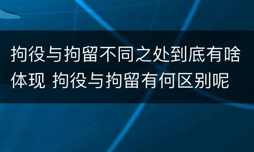 拘役与拘留不同之处到底有啥体现 拘役与拘留有何区别呢