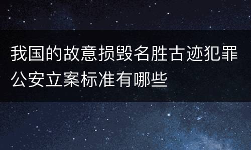 我国的故意损毁名胜古迹犯罪公安立案标准有哪些