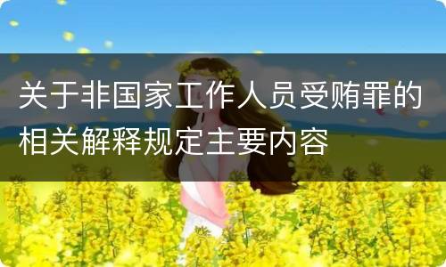 关于非国家工作人员受贿罪的相关解释规定主要内容