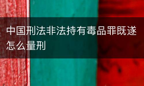 中国刑法非法持有毒品罪既遂怎么量刑