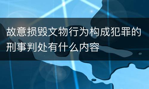 故意损毁文物行为构成犯罪的刑事判处有什么内容