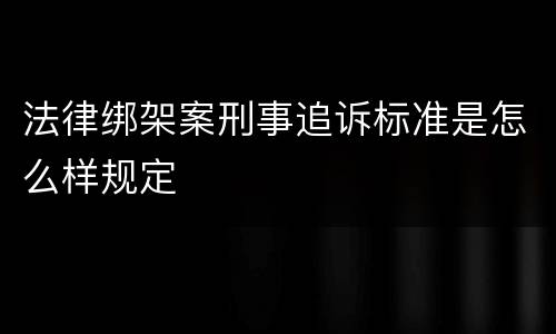法律绑架案刑事追诉标准是怎么样规定
