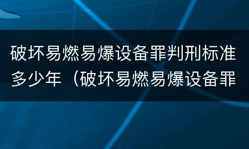 破坏易燃易爆设备罪判刑标准多少年（破坏易燃易爆设备罪的构成要件）