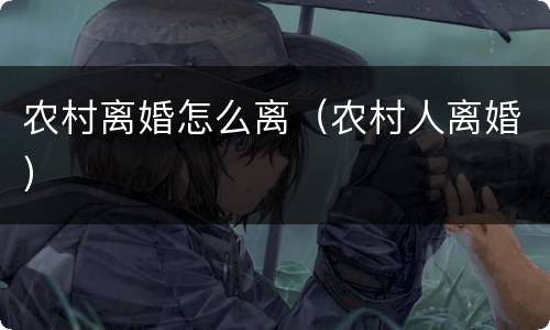 农村离婚怎么离（农村人离婚）