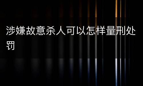 涉嫌故意杀人可以怎样量刑处罚